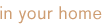 in your home